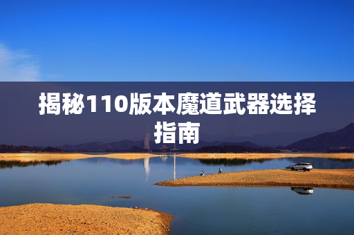 揭秘110版本魔道武器选择指南