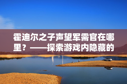 霍迪尔之子声望军需官在哪里？——探索游戏内隐藏的宝藏