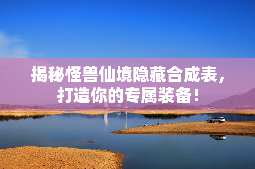 揭秘怪兽仙境隐藏合成表，打造你的专属装备！