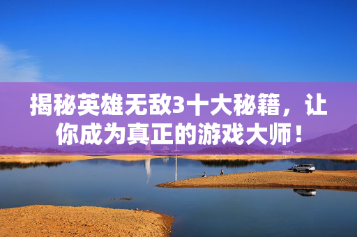 揭秘英雄无敌3十大秘籍，让你成为真正的游戏大师！