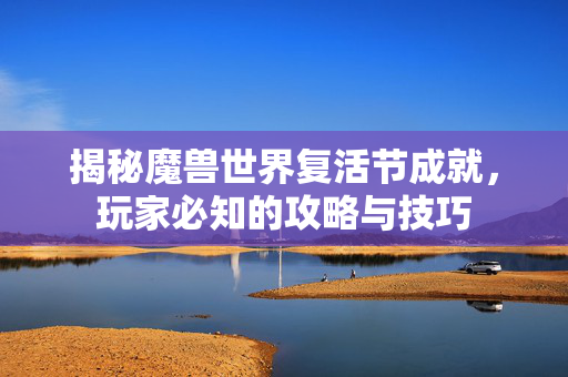 揭秘魔兽世界复活节成就，玩家必知的攻略与技巧