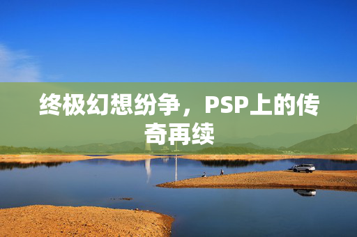 终极幻想纷争，PSP上的传奇再续