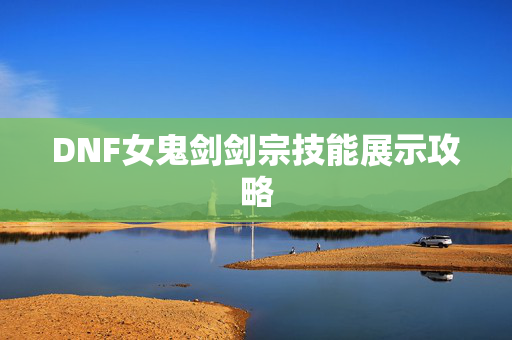 DNF女鬼剑剑宗技能展示攻略
