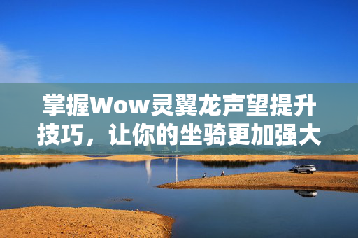 掌握Wow灵翼龙声望提升技巧，让你的坐骑更加强大！