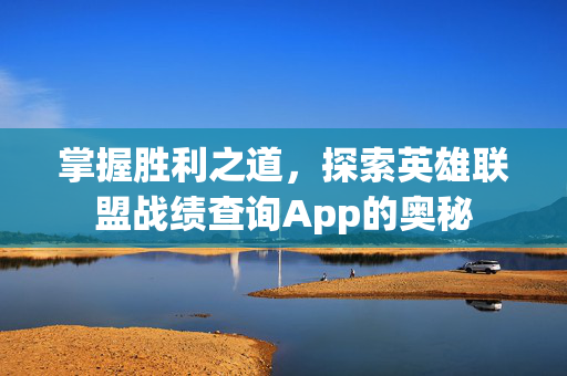掌握胜利之道，探索英雄联盟战绩查询App的奥秘