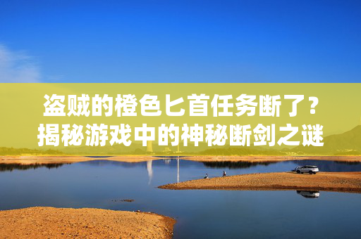 盗贼的橙色匕首任务断了？揭秘游戏中的神秘断剑之谜