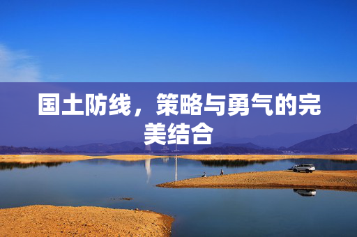 国土防线，策略与勇气的完美结合