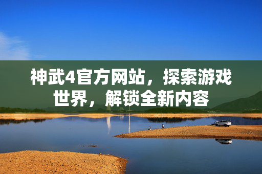 神武4官方网站，探索游戏世界，解锁全新内容