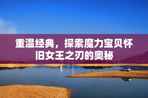 重温经典，探索魔力宝贝怀旧女王之刃的奥秘