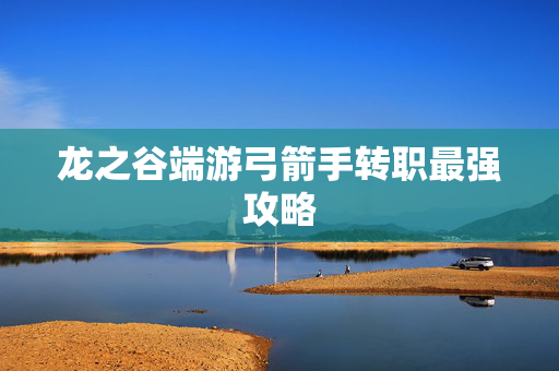 龙之谷端游弓箭手转职最强攻略