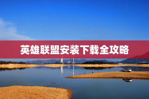 英雄联盟安装下载全攻略