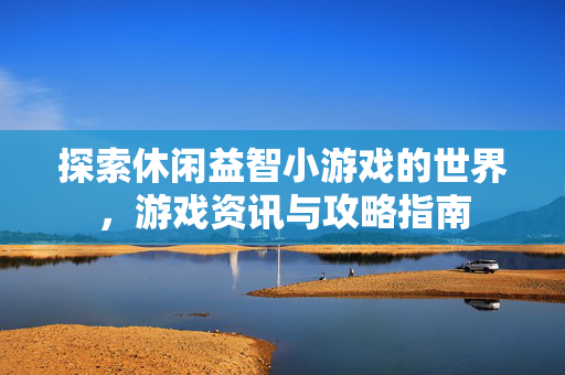 探索休闲益智小游戏的世界，游戏资讯与攻略指南