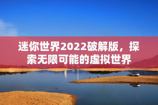 迷你世界2022破解版，探索无限可能的虚拟世界