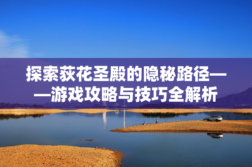 探索荻花圣殿的隐秘路径——游戏攻略与技巧全解析