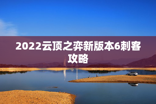 2022云顶之弈新版本6刺客攻略