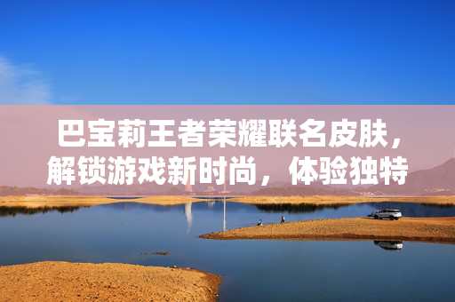 巴宝莉王者荣耀联名皮肤，解锁游戏新时尚，体验独特魅力