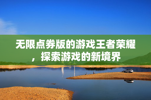 无限点券版的游戏王者荣耀，探索游戏的新境界