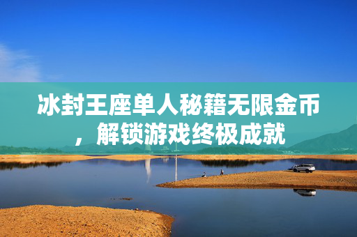 冰封王座单人秘籍无限金币，解锁游戏终极成就