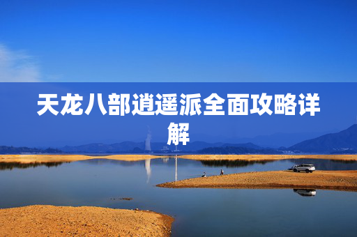 天龙八部逍遥派全面攻略详解