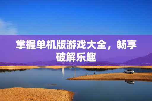 掌握单机版游戏大全，畅享破解乐趣