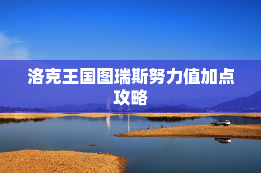 洛克王国图瑞斯努力值加点攻略
