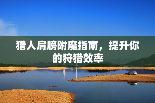 猎人肩膀附魔指南，提升你的狩猎效率