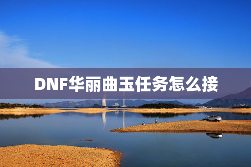 DNF华丽曲玉任务怎么接
