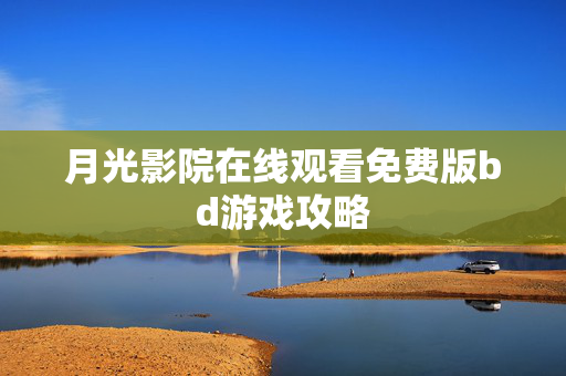 月光影院在线观看免费版bd游戏攻略