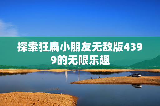 探索狂扁小朋友无敌版4399的无限乐趣