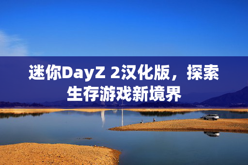 迷你DayZ 2汉化版，探索生存游戏新境界