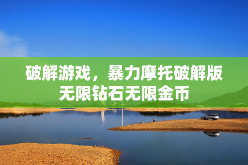 破解游戏，暴力摩托破解版无限钻石无限金币