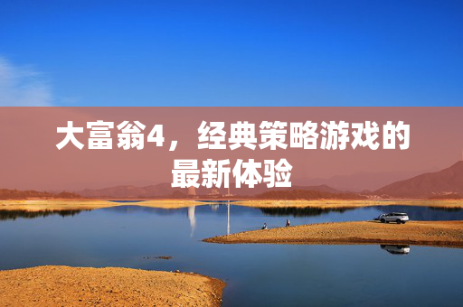 大富翁4，经典策略游戏的最新体验