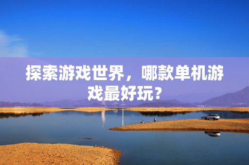 探索游戏世界，哪款单机游戏最好玩？