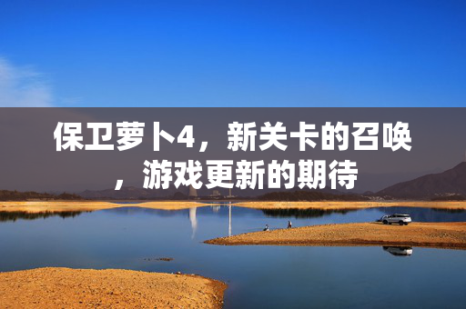 保卫萝卜4，新关卡的召唤，游戏更新的期待