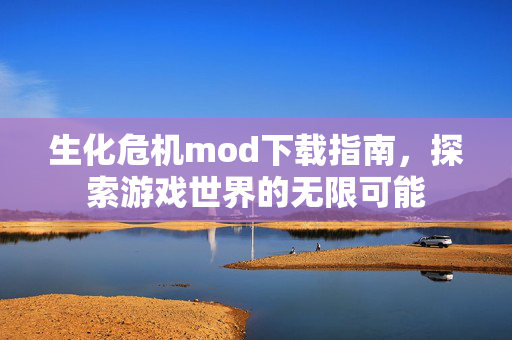 生化危机mod下载指南，探索游戏世界的无限可能