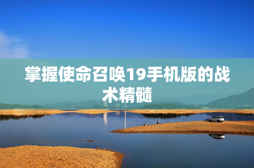 掌握使命召唤19手机版的战术精髓