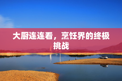 大厨连连看，烹饪界的终极挑战