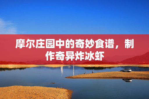 摩尔庄园中的奇妙食谱，制作奇异炸冰虾
