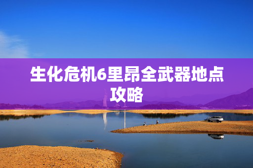 生化危机6里昂全武器地点攻略