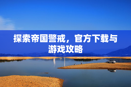 探索帝国警戒，官方下载与游戏攻略