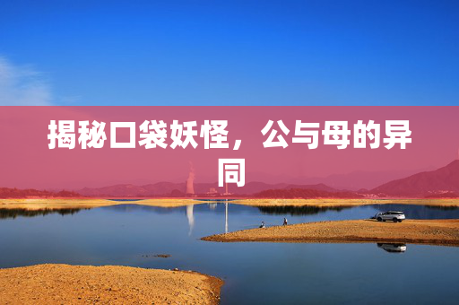 揭秘口袋妖怪，公与母的异同