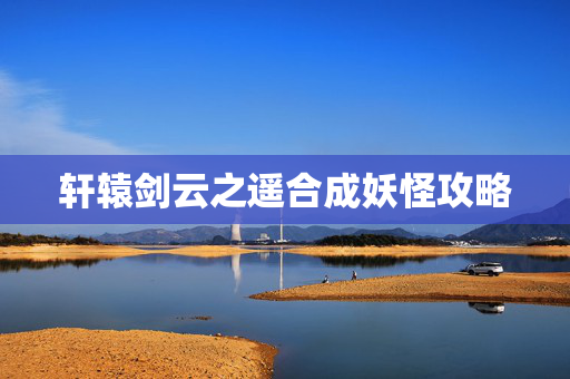 轩辕剑云之遥合成妖怪攻略