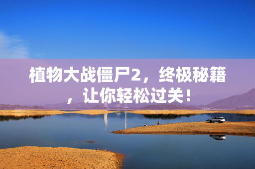 植物大战僵尸2，终极秘籍，让你轻松过关！