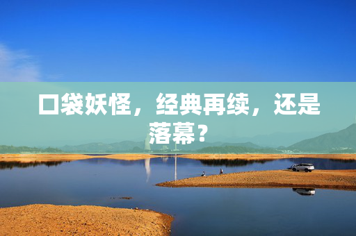 口袋妖怪，经典再续，还是落幕？