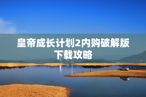 皇帝成长计划2内购破解版下载攻略