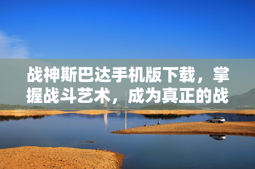 战神斯巴达手机版下载，掌握战斗艺术，成为真正的战神