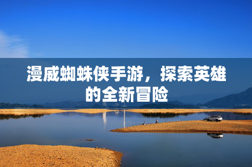 漫威蜘蛛侠手游，探索英雄的全新冒险