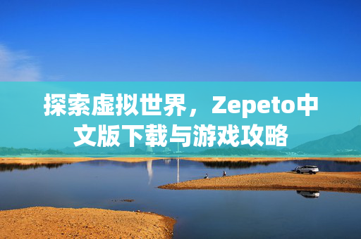 探索虚拟世界，Zepeto中文版下载与游戏攻略