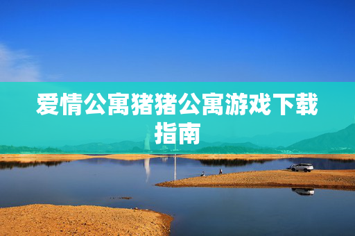 爱情公寓猪猪公寓游戏下载指南