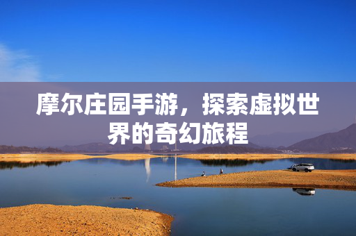 摩尔庄园手游，探索虚拟世界的奇幻旅程
